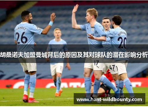 胡桑诺夫加盟曼城背后的原因及其对球队的潜在影响分析