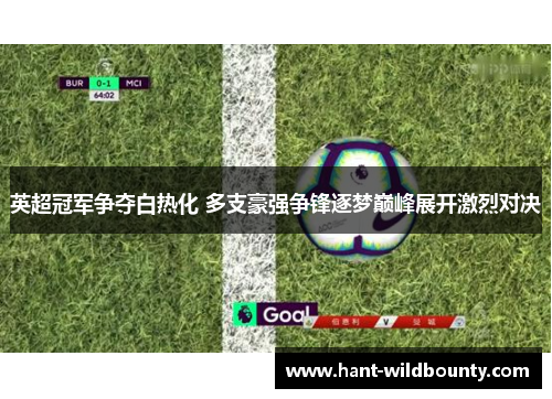 英超冠军争夺白热化 多支豪强争锋逐梦巅峰展开激烈对决