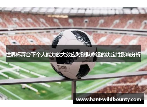 世界杯舞台下个人能力放大效应对球队命运的决定性影响分析