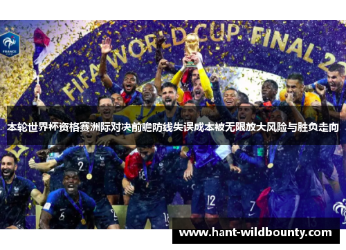 本轮世界杯资格赛洲际对决前瞻防线失误成本被无限放大风险与胜负走向