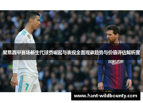 聚焦西甲赛场新生代球员崛起与表现全面观察趋势与价值评估解析度