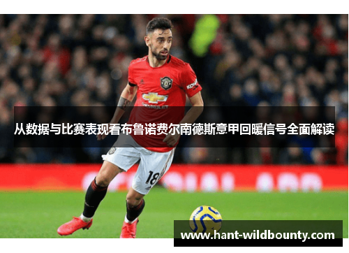 从数据与比赛表现看布鲁诺费尔南德斯意甲回暖信号全面解读