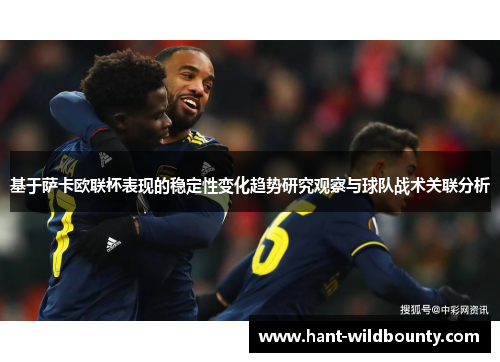 基于萨卡欧联杯表现的稳定性变化趋势研究观察与球队战术关联分析