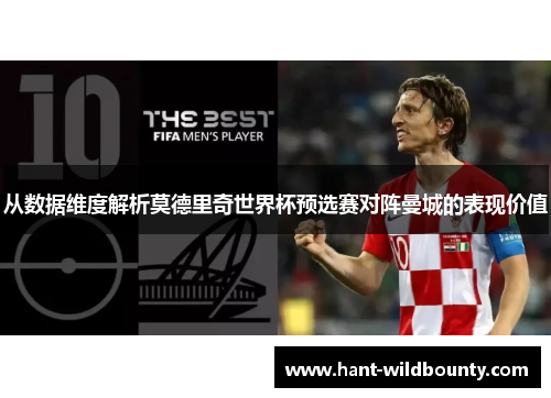 从数据维度解析莫德里奇世界杯预选赛对阵曼城的表现价值