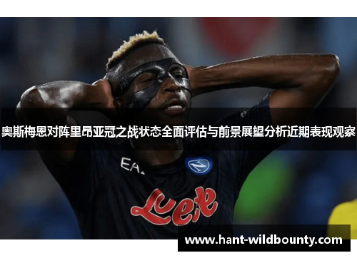 奥斯梅恩对阵里昂亚冠之战状态全面评估与前景展望分析近期表现观察