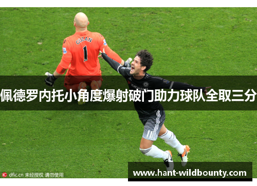 佩德罗内托小角度爆射破门助力球队全取三分