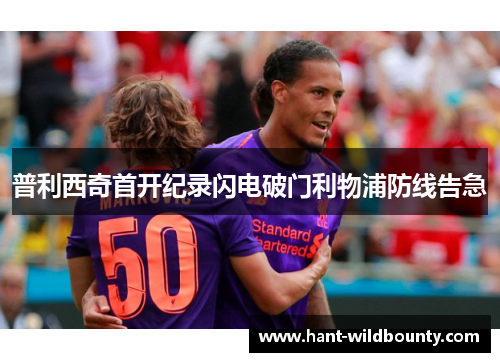 普利西奇首开纪录闪电破门利物浦防线告急 普利西奇首开纪录闪电破门利物浦防线告急