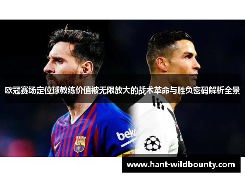欧冠赛场定位球教练价值被无限放大的战术革命与胜负密码解析全景 欧冠赛场定位球教练价值被无限放大的战术革命与胜负密码解析全景