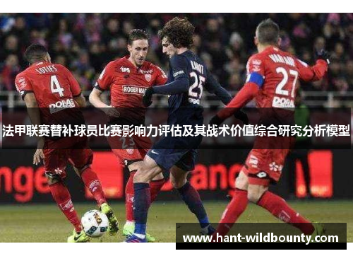 法甲联赛替补球员比赛影响力评估及其战术价值综合研究分析模型