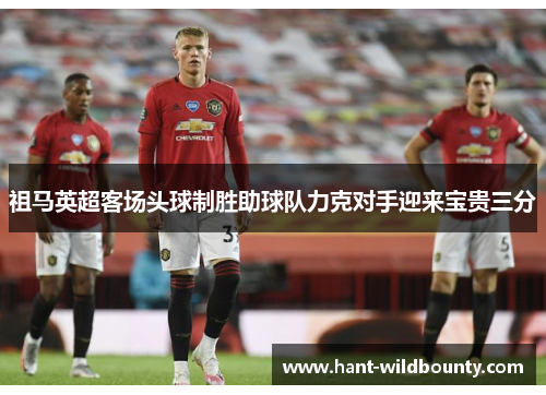 祖马英超客场头球制胜助球队力克对手迎来宝贵三分