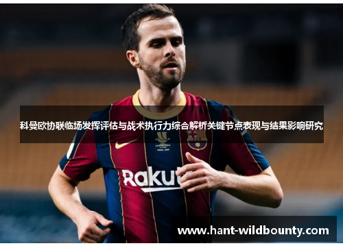 科曼欧协联临场发挥评估与战术执行力综合解析关键节点表现与结果影响研究