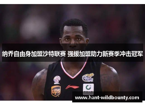 纳乔自由身加盟沙特联赛 强援加盟助力新赛季冲击冠军