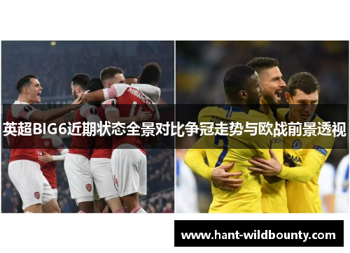 英超BIG6近期状态全景对比争冠走势与欧战前景透视 英超BIG6近期状态全景对比争冠走势与欧战前景透视