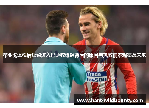 蒂亚戈退役后短暂进入巴萨教练组背后的原因与执教前景观察及未来 蒂亚戈退役后短暂进入巴萨教练组背后的原因与执教前景观察及未来