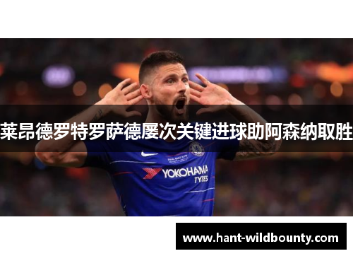 莱昂德罗特罗萨德屡次关键进球助阿森纳取胜