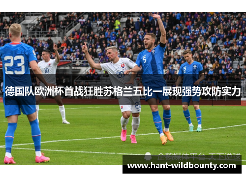 德国队欧洲杯首战狂胜苏格兰五比一展现强势攻防实力