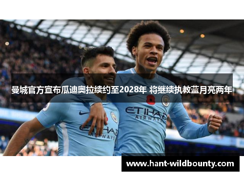 曼城官方宣布瓜迪奥拉续约至2028年 将继续执教蓝月亮两年