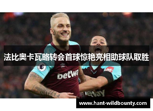 法比奥卡瓦略转会首球惊艳亮相助球队取胜