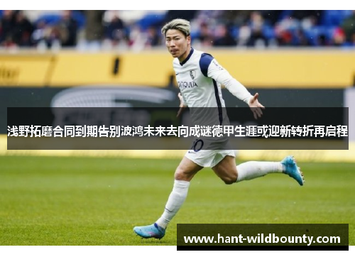 浅野拓磨合同到期告别波鸿未来去向成谜德甲生涯或迎新转折再启程