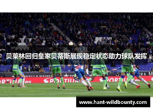 贝莱林回归皇家贝蒂斯展现稳定状态助力球队发挥