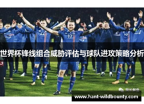 世界杯锋线组合威胁评估与球队进攻策略分析