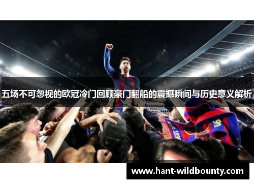 五场不可忽视的欧冠冷门回顾豪门翻船的震撼瞬间与历史意义解析