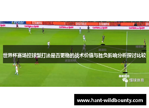世界杯赛场控球型打法是否更稳的战术价值与胜负影响分析探讨比较