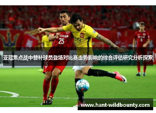 亚冠焦点战中替补球员登场对比赛走势影响的综合评估研究分析探索
