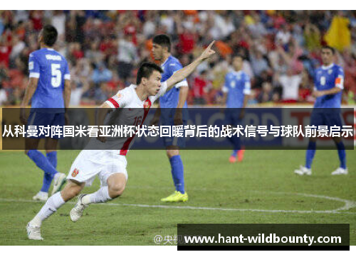 从科曼对阵国米看亚洲杯状态回暖背后的战术信号与球队前景启示